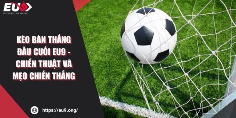 Kèo Bàn Thắng Đầu Cuối Eu9 - Chiến Thuật Và Mẹo Chiến Thắng 4 Kèo Bàn Thắng Đầu Cuối Eu9 - Chiến Thuật Và Mẹo Chiến Thắng