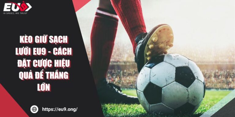 Kèo giữ sạch lưới Eu9 - Cách đặt cược hiệu quả để thắng lớn 1 Kèo giữ sạch lưới Eu9 - Cách đặt cược hiệu quả để thắng lớn