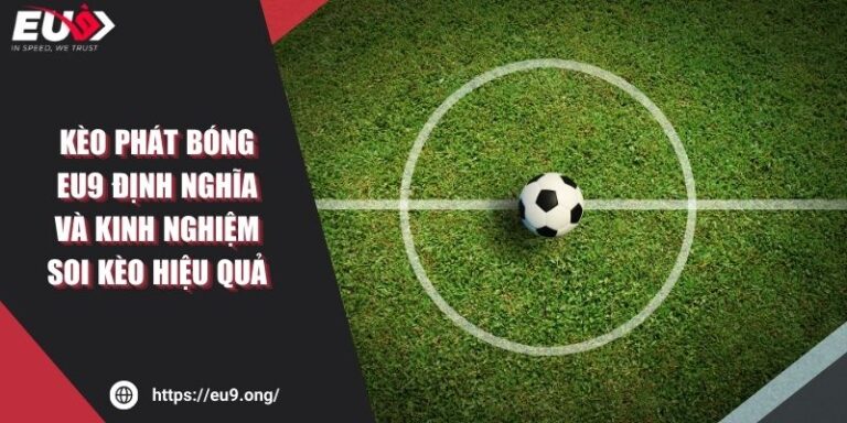 Kèo Phát Bóng Eu9 Định Nghĩa Và Kinh Nghiệm Soi Kèo Hiệu Quả 5 Kèo Phát Bóng Eu9 Định Nghĩa Và Kinh Nghiệm Soi Kèo Hiệu Quả