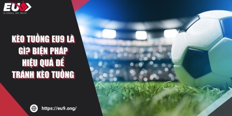 Kèo Tuồng Eu9 Là Gì? Biện Pháp Hiệu Quả Để Tránh Kèo Tuồng 3 Kèo Tuồng Eu9 Là Gì? Biện Pháp Hiệu Quả Để Tránh Kèo Tuồng