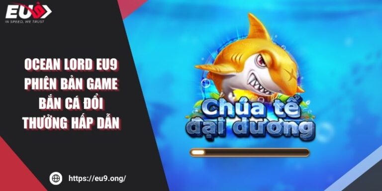 Ocean Lord Eu9 - Phiên Bản Game Bắn Cá Đổi Thưởng Hấp Dẫn 1 Ocean Lord Eu9 - Phiên Bản Game Bắn Cá Đổi Thưởng Hấp Dẫn