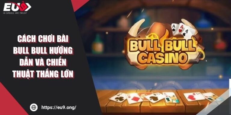 Cách Chơi Bài Bull Bull Hướng Dẫn Và Chiến Thuật Thắng Lớn