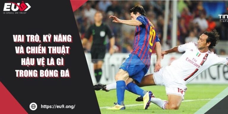 Vai Trò, Kỹ Năng Và Chiến Thuật Hậu Vệ Là Gì Trong Bóng Đá 8 Vai Trò, Kỹ Năng Và Chiến Thuật Hậu Vệ Là Gì Trong Bóng Đá