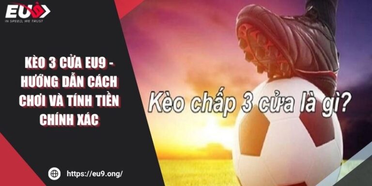 Kèo 3 Cửa EU9 - Hướng Dẫn Cách Chơi Và Tính Tiền Chính Xác