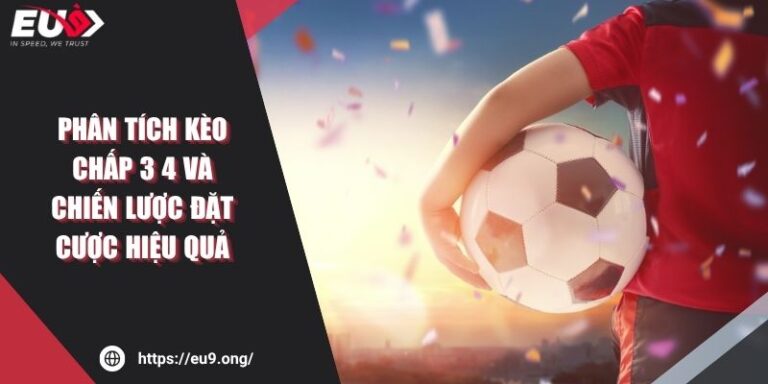 Phân Tích Kèo Chấp 3 4 Và Chiến Lược Đặt Cược Hiệu Quả