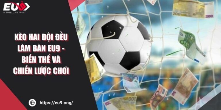 Kèo Hai Đội Đều Làm Bàn EU9 - Biến Thể Và Chiến Lược Chơi 10 Kèo Hai Đội Đều Làm Bàn EU9 - Biến Thể Và Chiến Lược Chơi