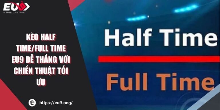Kèo Half Time/Full Time EU9 Dễ Thắng Với Chiến Thuật Tối Ưu 9 Kèo Half Time/Full Time EU9 Dễ Thắng Với Chiến Thuật Tối Ưu