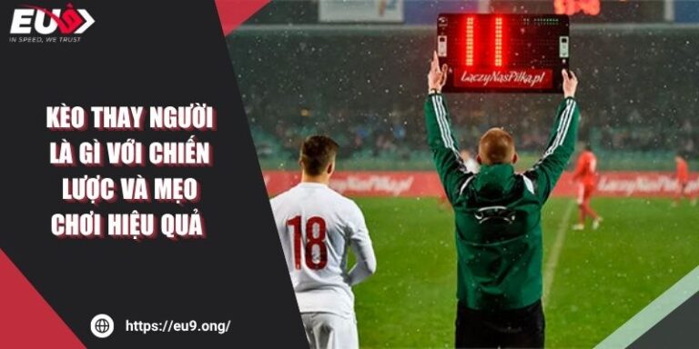 Kèo Thay Người Là Gì Với Chiến Lược Và Mẹo Chơi Hiệu Quả 5 Kèo Thay Người Là Gì Với Chiến Lược Và Mẹo Chơi Hiệu Quả